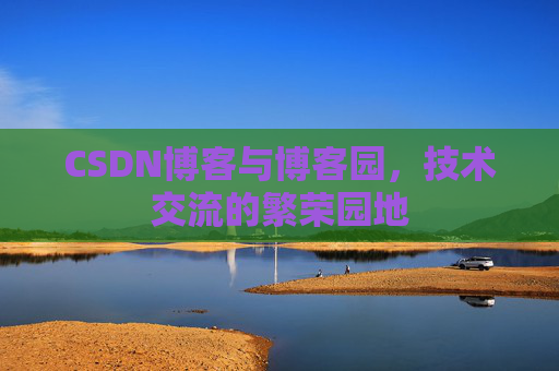 CSDN博客与博客园，技术交流的繁荣园地